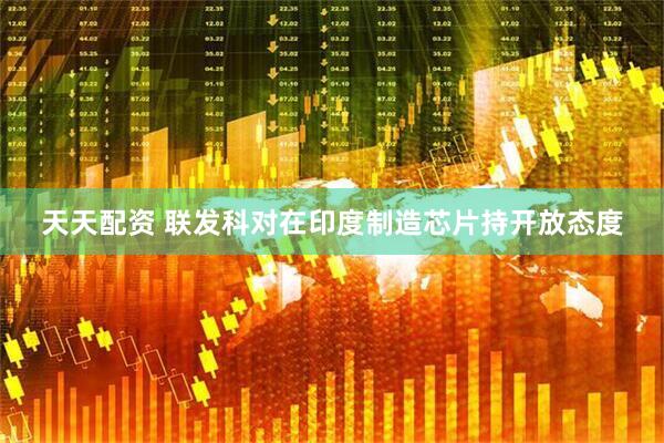 天天配资 联发科对在印度制造芯片持开放态度