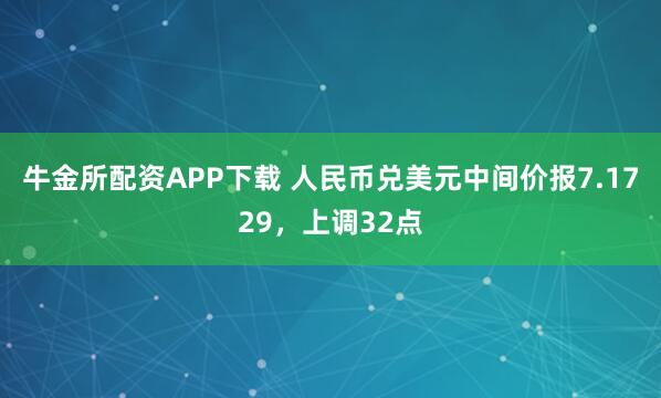 牛金所配资APP下载 人民币兑美元中间价报7.1729，上调32点