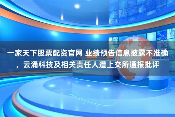 一家天下股票配资官网 业绩预告信息披露不准确，云涌科技及相关责任人遭上交所通报批评