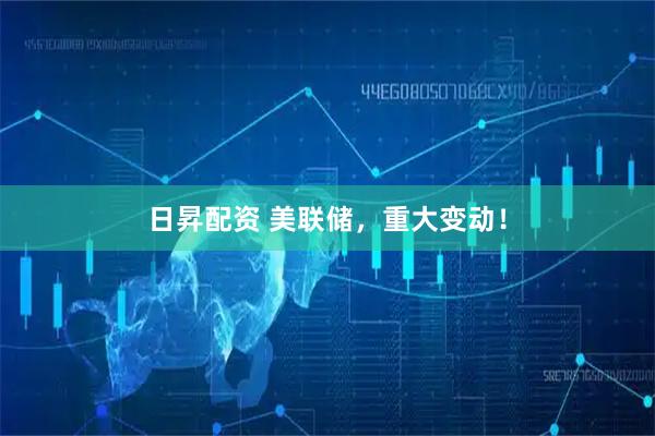 日昇配资 美联储，重大变动！