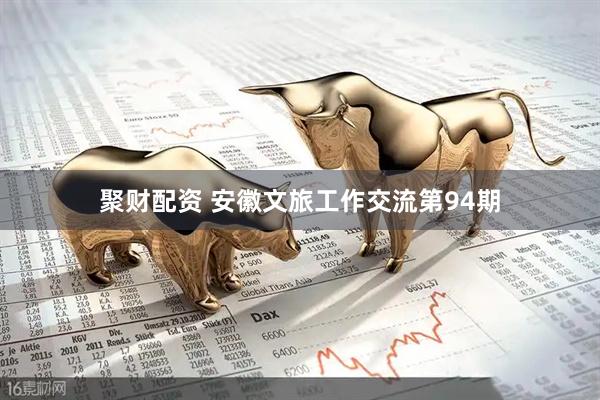 聚财配资 安徽文旅工作交流第94期