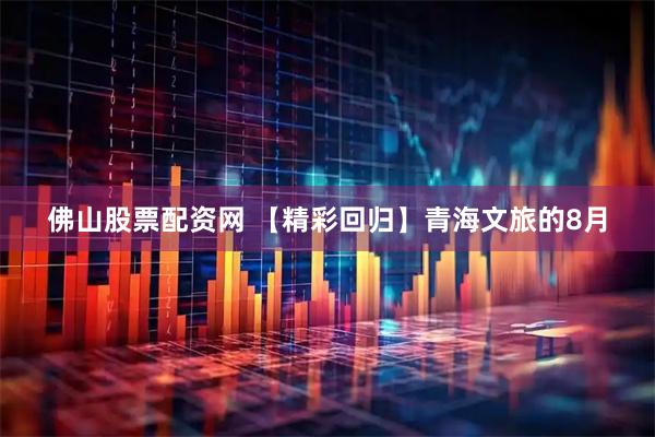 佛山股票配资网 【精彩回归】青海文旅的8月