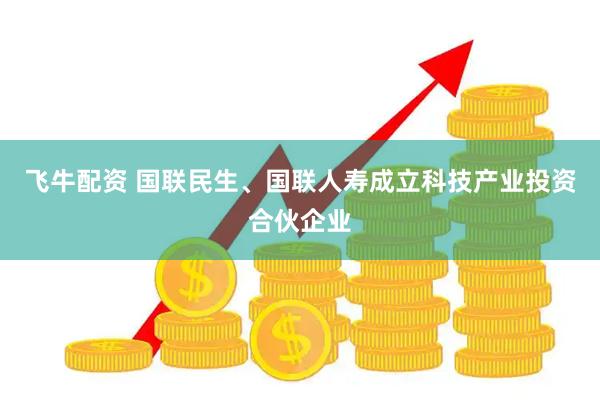 飞牛配资 国联民生、国联人寿成立科技产业投资合伙企业
