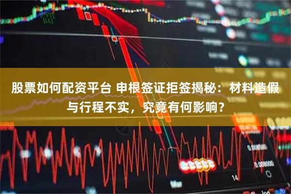 股票如何配资平台 申根签证拒签揭秘：材料造假与行程不实，究竟有何影响？
