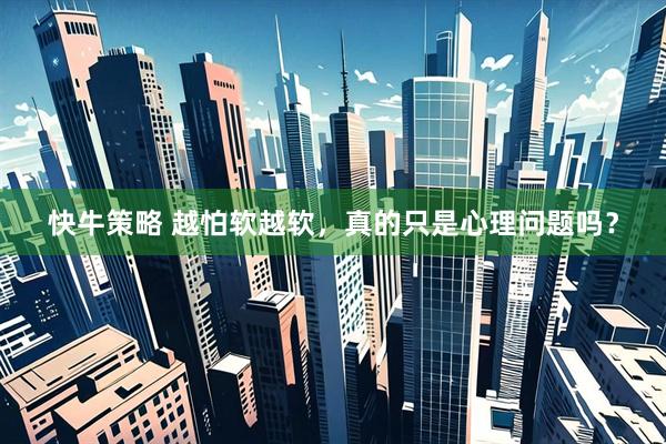 快牛策略 越怕软越软，真的只是心理问题吗？