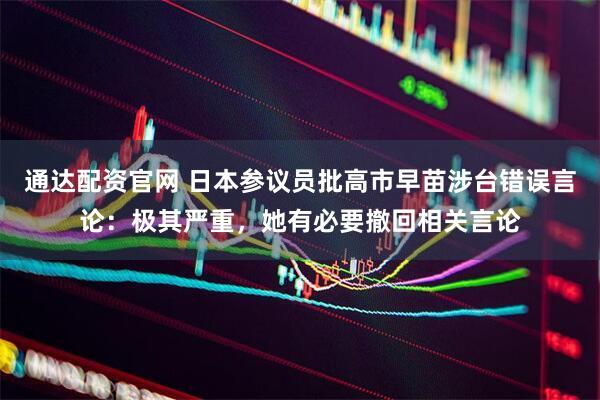 通达配资官网 日本参议员批高市早苗涉台错误言论：极其严重，她有必要撤回相关言论