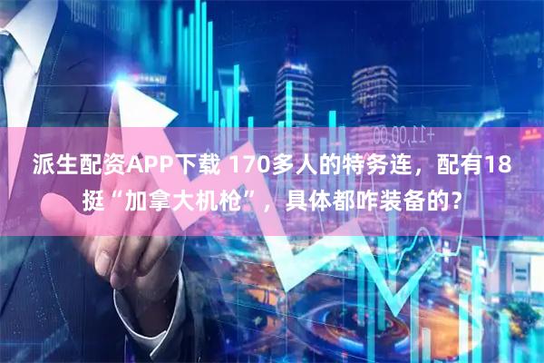 派生配资APP下载 170多人的特务连，配有18挺“加拿大机枪”，具体都咋装备的？