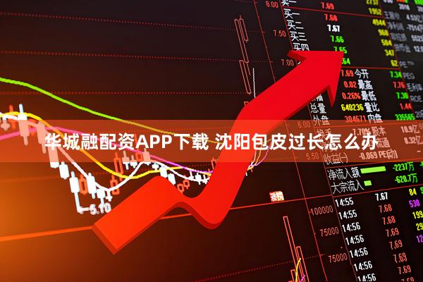华城融配资APP下载 沈阳包皮过长怎么办