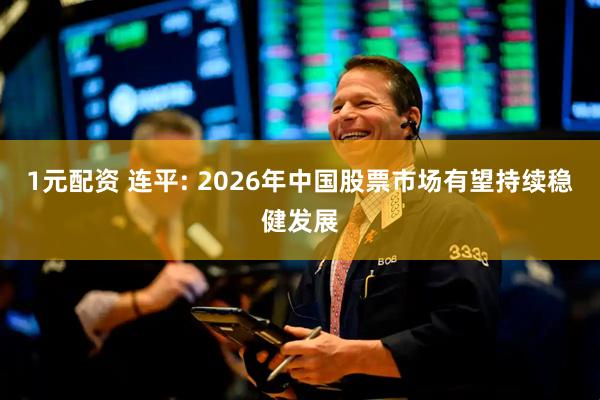 1元配资 连平: 2026年中国股票市场有望持续稳健发展