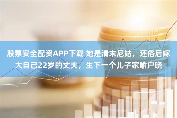 股票安全配资APP下载 她是清末尼姑，还俗后嫁大自己22岁的丈夫，生下一个儿子家喻户晓