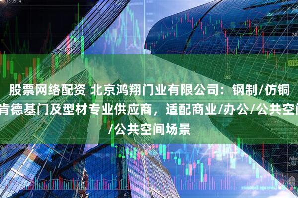 股票网络配资 北京鸿翔门业有限公司：钢制/仿铜/玻璃肯德基门及型材专业供应商，适配商业/办公/公共空间场景