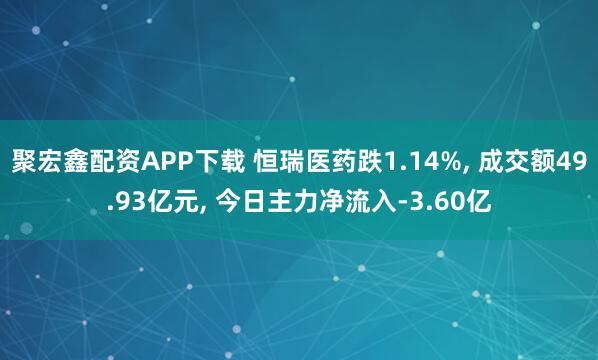 聚宏鑫配资APP下载 恒瑞医药跌1.14%, 成交额49.93亿元, 今日主力净流入-3.60亿
