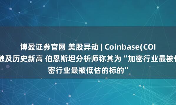 博盈证券官网 美股异动 | Coinbase(COIN.US)股价触及历史新高 伯恩斯坦分析师称其为“加密行业最被低估的标的”
