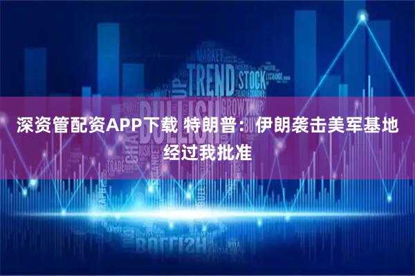 深资管配资APP下载 特朗普：伊朗袭击美军基地经过我批准
