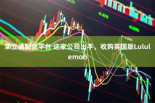 荣立通配资平台 这家公司出手，收购英国版Lululemon