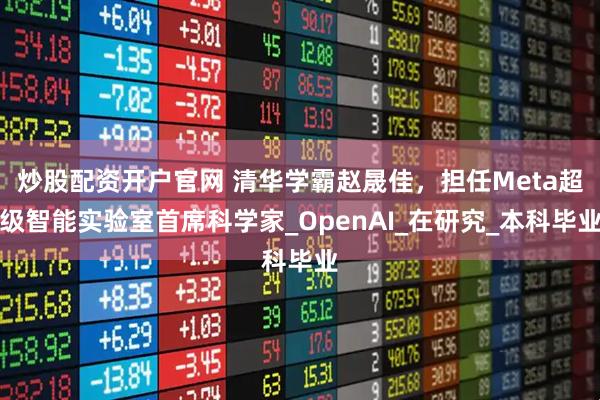 炒股配资开户官网 清华学霸赵晟佳，担任Meta超级智能实验室首席科学家_OpenAI_在研究_本科毕业