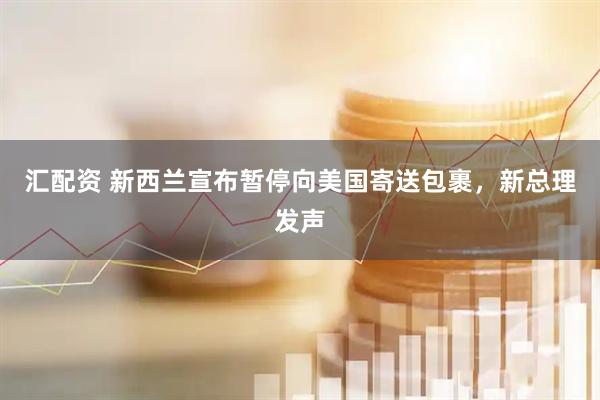 汇配资 新西兰宣布暂停向美国寄送包裹，新总理发声