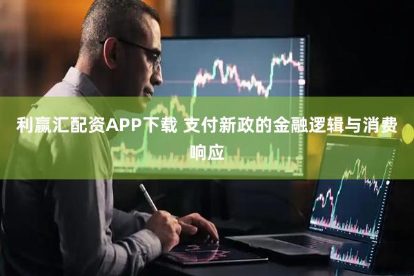 利赢汇配资APP下载 支付新政的金融逻辑与消费响应