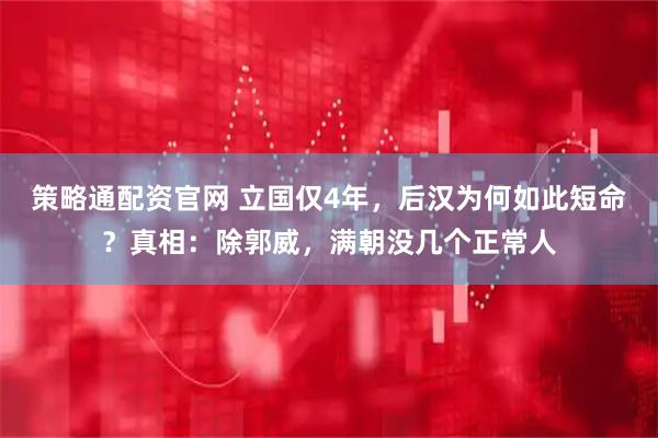 策略通配资官网 立国仅4年，后汉为何如此短命？真相：除郭威，满朝没几个正常人