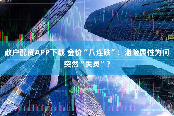 散户配资APP下载 金价“八连跌”！避险属性为何突然“失灵”？