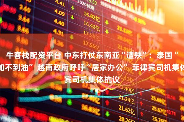 牛客栈配资平台 中东打仗东南亚“遭殃”：泰国“有钱加不到油” 越南政府呼吁“居家办公” 菲律宾司机集体抗议